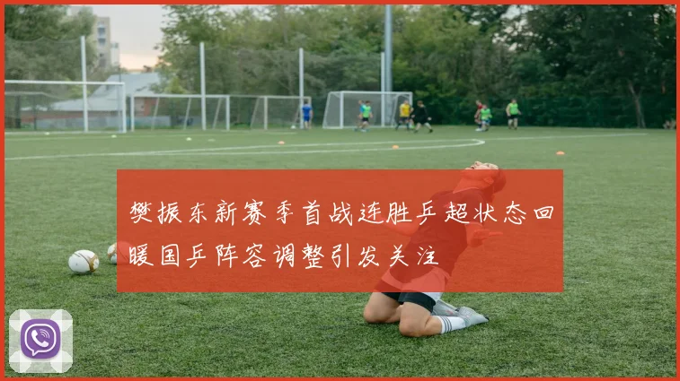 樊振东新赛季首战连胜乒超状态回暖国乒阵容调整引发关注