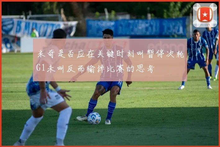 米奇是否应在关键时刻叫暂停次轮G1未叫反而输掉比赛的思考
