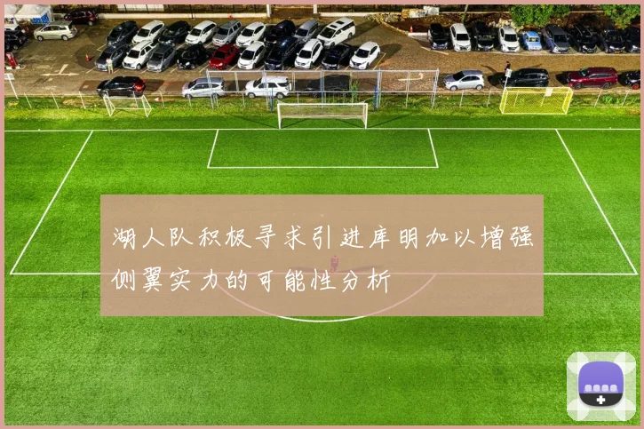 湖人队积极寻求引进库明加以增强侧翼实力的可能性分析