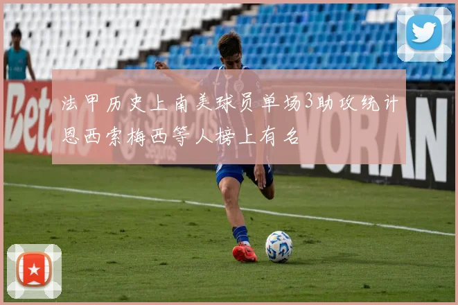 法甲历史上南美球员单场3助攻统计恩西索梅西等人榜上有名