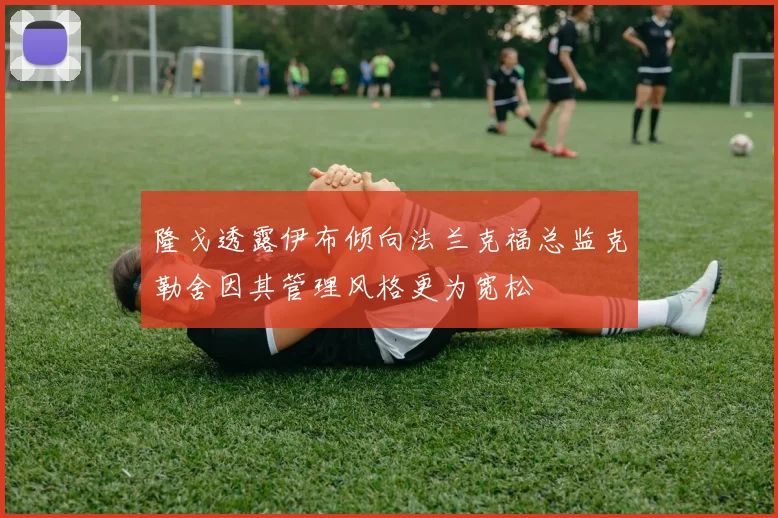 隆戈透露伊布倾向法兰克福总监克勒舍因其管理风格更为宽松