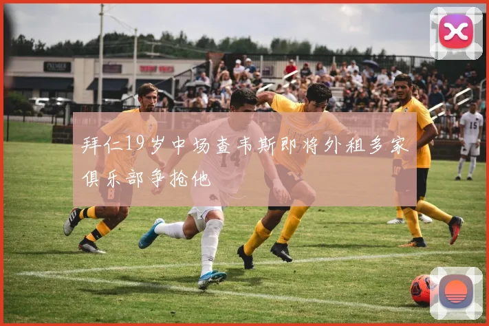 拜仁19岁中场查韦斯即将外租多家俱乐部争抢他