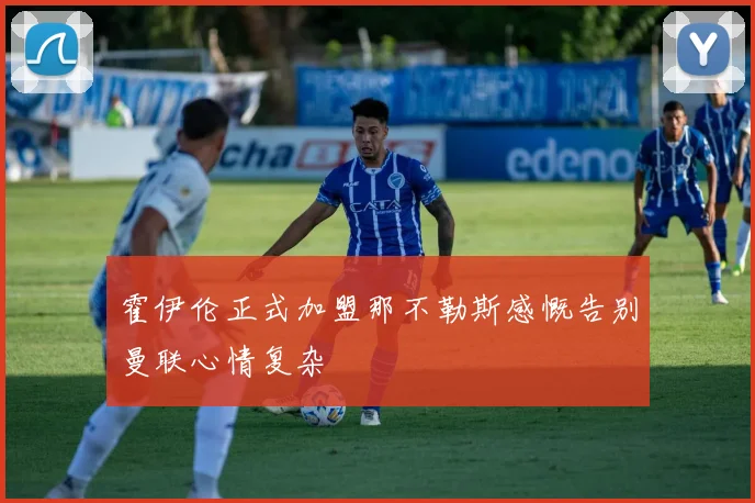 霍伊伦正式加盟那不勒斯感慨告别曼联心情复杂