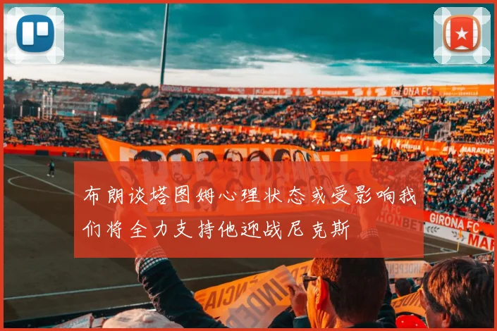 布朗谈塔图姆心理状态或受影响我们将全力支持他迎战尼克斯