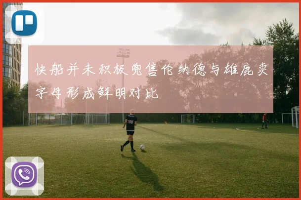 快船并未积极兜售伦纳德与雄鹿卖字母形成鲜明对比