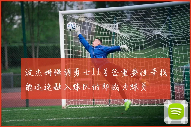 波杰姆强调勇士11号签重要性寻找能迅速融入球队的即战力球员