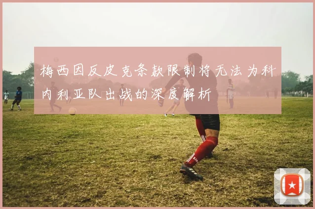 梅西因反皮克条款限制将无法为科内利亚队出战的深度解析