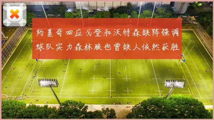 约基奇回应戈登和沃特森缺阵强调球队实力森林狼也曾缺人依然获胜
