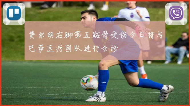 费尔明右脚第五跖骨受伤今日将与巴萨医疗团队进行会诊