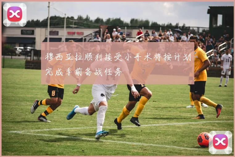 穆西亚拉顺利接受小手术将按计划完成季前备战任务